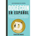Dogecoin en Español: La guía definitiva para introducirte al mundo del Dogecoin, las Criptomonedas, el Trading y dominarlo por completo