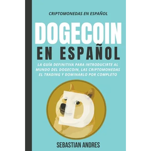 Dogecoin en Español: La guía definitiva para introducirte al mundo del Dogecoin, las Criptomonedas, el Trading y dominarlo por completo