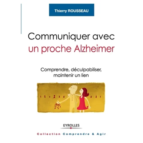 Communiquer avec un proche Alzheimer: Comprendre, déculpabiliser, maintenir un lien