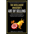 The Intelligent Investor's Art of Selling: Master Stock Selling Strategies, Manage Risk, Minimize Regrets, and Maximize Profits to Build Wealth