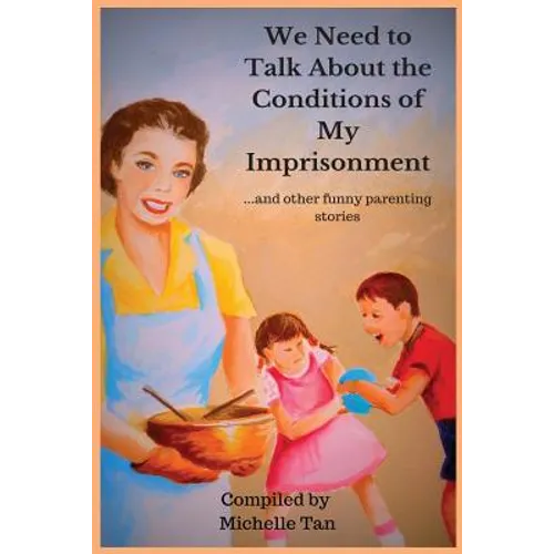 We Need to Talk About the Conditions of My Imprisonment... and other funny parenting stories