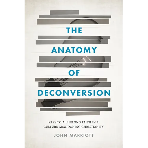 The Anatomy of Deconversion: Keys to a Lifelong Faith in a Culture Abandoning Christianity