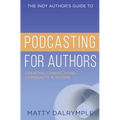 The Indy Author's Guide to Podcasting for Authors: Creating Connections, Community, and Income