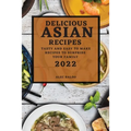 Delicious Asian Recipes 2022: Tasty and Easy to Make Recipes to Surprise Your Family