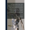A Treatise on the Rules Which Govern the Interpretation and Construction of Statutory and Constitutional Law