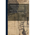 Nouveau Dictionnaire Espagnol-français Et Français-espagnol, Avec La Prononciation Figurée Dans Les Deux Langues......