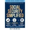Social Security Simplified: A Comprehensive Guide to Maximize Your Benefits, Understand Your Options, and Secure Your Retirement for Financial Ind