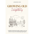 Growing Old Delightfully: A playful and informative guide to ageing on your own terms