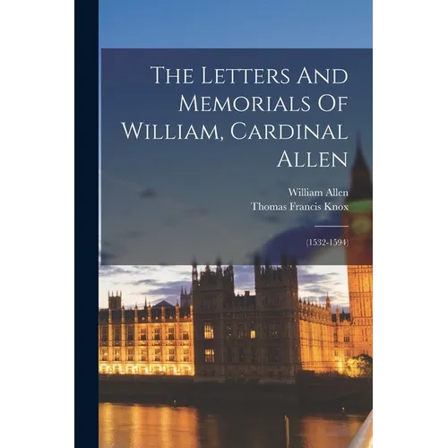 The Letters And Memorials Of William, Cardinal Allen: (1532-1594)