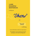 1,000 Example Sentences to Help You 'Show' Not 'Tell' in Writing: Covers 50 Emotions to Help You Create Impact! The Ultimate Secret Weapon for Anyone
