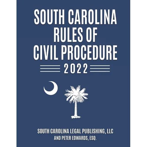 South Carolina Rules of Civil Procedure 2022: Complete Rules in Effect as of February 1, 2022
