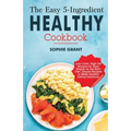 The Easy 5-Ingredient Healthy Cookbook: Low-Carb, High-Fat Recipes for Busy People on the Keto Diet, Simple Recipes to Make Healthy Eating Delicious.