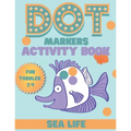 DOT markers activity book sea life: A Sea Life Dab And Dot Art Coloring Activity Book for Toddlers and Kids 2-4 years: Do a Dot Page Activity Pad (Big