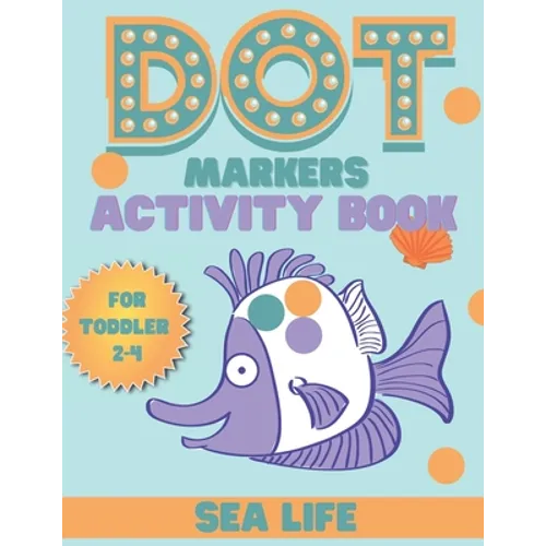 DOT markers activity book sea life: A Sea Life Dab And Dot Art Coloring Activity Book for Toddlers and Kids 2-4 years: Do a Dot Page Activity Pad (Big