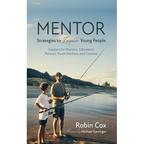 Mentor: Strategies to Inspire Young People: Support for Mentors, Educators, Parents, Youth Workers, and Coaches