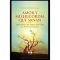 Amor Y Misericordia Que Sanan: Oraciones de sanación con el Papa Francisco