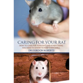 Caring for Your Rat: How to Care for your Rat and Everything you Need to Know to Keep Them Well