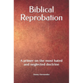 Biblical Reprobation: A primer on the most hated and neglected doctrine