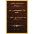 The Psychology Of The Kaiser: A Study Of His Sentiments And His Obsession