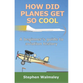 How Did Planes Get So Cool: A beginner's guide to aviation history