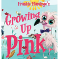 Growing Up Pink: A Frankie Flamingo Adventure