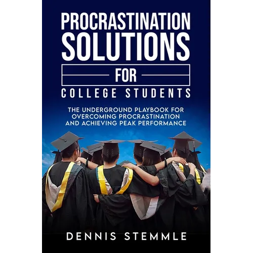 Procrastination Solutions For College Students: The Underground Playbook For Overcoming Procrastination And Achieving Peak Performance