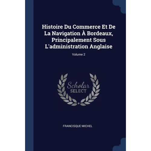 Histoire Du Commerce Et De La Navigation À Bordeaux, Principalement Sous L'administration Anglaise; Volume 2