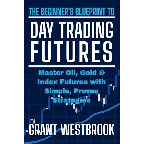 The Beginner's Blueprint to Day Trading Futures: Master Oil, Gold & Index Futures with Simple, Proven Strategies