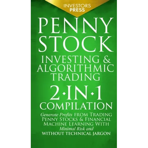 Penny Stock Investing & Algorithmic Trading: 2-in-1 Compilation Generate Profits from Trading Penny Stocks & Financial Machine Learning With Minimal R