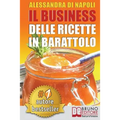 Il Business Delle Ricette In Barattolo: Tecniche di Produzione, Attrezzature e Canali di Vendita Per Realizzare Il Tuo Laboratorio.
