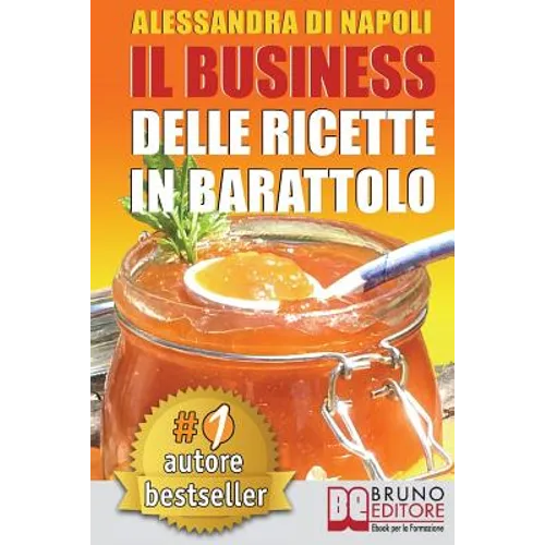 Il Business Delle Ricette In Barattolo: Tecniche di Produzione, Attrezzature e Canali di Vendita Per Realizzare Il Tuo Laboratorio.