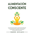 Alimentación consciente: Una guía esencial sobre la alimentación basada en la concienciación y acabar con los excesos, los atracones, la adicción a la