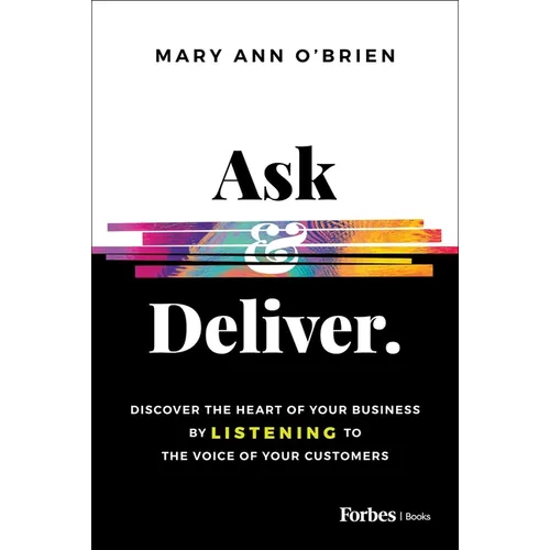 Ask & Deliver: Discover the Heart of Your Business by Listening to the Voice of Your Customers
