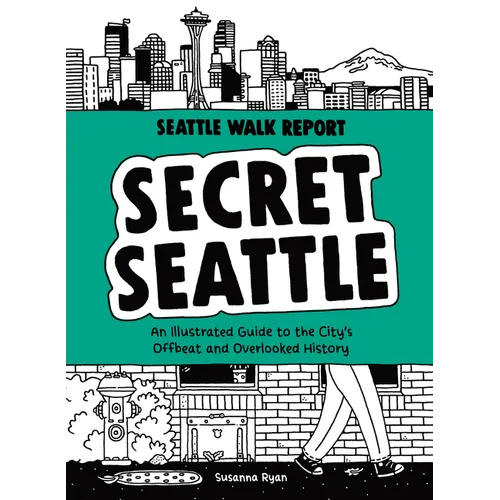 Secret Seattle (Seattle Walk Report): An Illustrated Guide to the City's Offbeat and Overlooked History