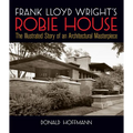 Frank Lloyd Wright's Robie House: The Illustrated Story of an Architectural Masterpiece