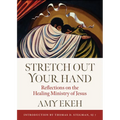 Stretch Out Your Hand: Reflections on the Healing Ministry of Jesus