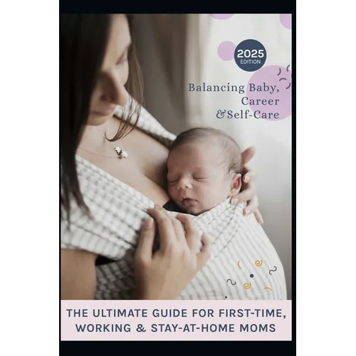 The Ultimate Guide for First-Time, Working & Stay-at-Home Moms: Moms on Call, balancing baby, Career and Self-Care with Confidence
