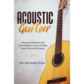 Acoustic Guitar: Advanced Methods and Techniques to Learn and Play Guitar Chords Efficiently