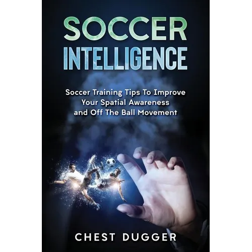 Soccer Intelligence: Soccer Training Tips To Improve Your Spatial Awareness and Intelligence In Soccer
