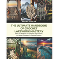 The Ultimate Handbook of Crochet Lacework Mastery: Delve into the World of Traditional, Irish, Freeform, and Bruges Techniques for Exquisite Creations