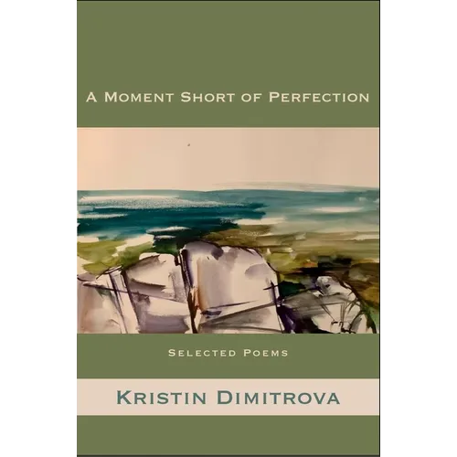 A Moment Short of Perfection: Selected Poems of Kristin Dimitrova