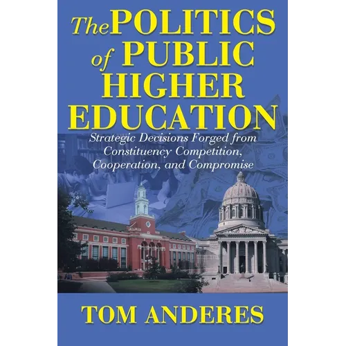 The Politics of Public Higher Education: Strategic Decisions Forged From Constituency Competition, Cooperation, and Compromise