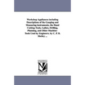 Workshop Appliances Including Descriptions of the Gauging and Measuring Instruments, the Hand Cutting-Tools, Lathes, Drilling, Planning, and Other Mac