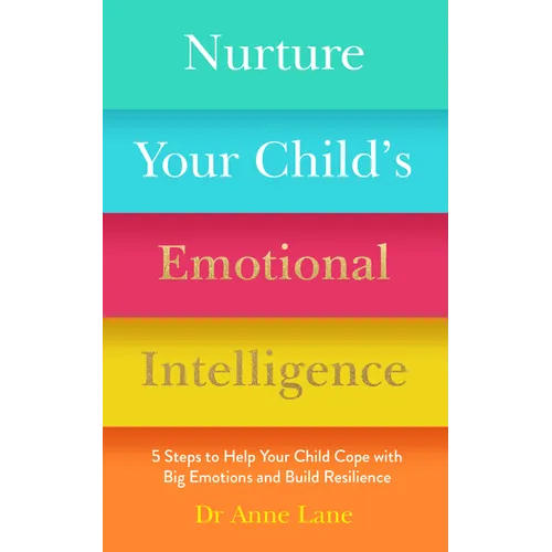 Nurture Your Child's Emotional Intelligence: 5 Steps to Help Your Child Cope with Big Emotions and Build Resilience