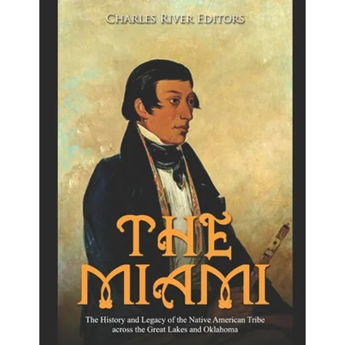 The Miami: The History and Legacy of the Native American Tribe across the Great Lakes and Oklahoma