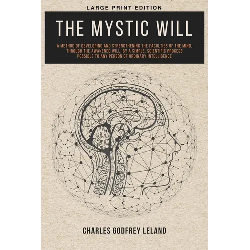 The Mystic Will: A Method of Developing and Strengthening the Faculties of the Mind, through the Awakened Will, by a Simple, Scientific Process Possib