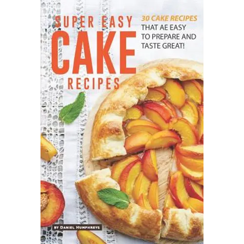 Super Easy Cake Recipes: 30 Cake Recipes That Are Easy to Prepare and Taste Great!