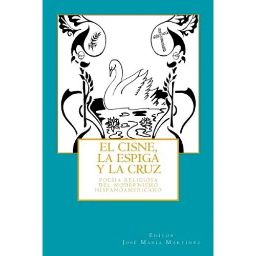 El cisne, la espiga y la cruz: : poesía religiosa del Modernismo hispanoamericano