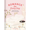 Romance the Every Day: Inspired Ideas for a Year of Little Luxuries
