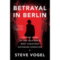 Betrayal in Berlin: The True Story of the Cold War's Most Audacious Espionage Operation